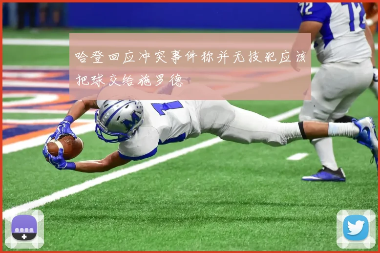 哈登回应冲突事件称并无技犯应该把球交给施罗德